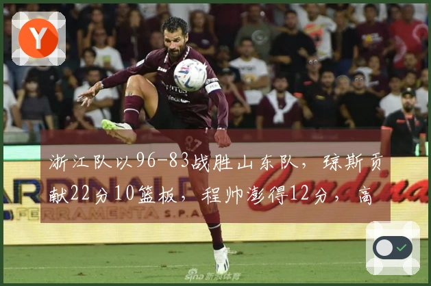 浙江队以96-83战胜山东队，琼斯贡献22分10篮板，程帅澎得12分，高诗岩表现不佳未得分