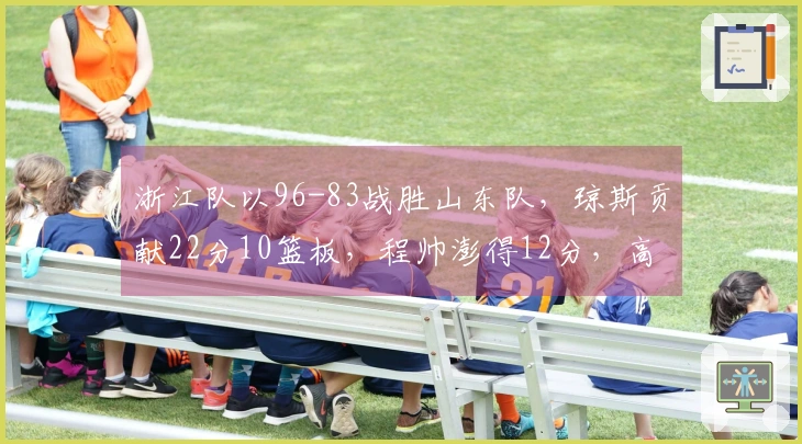 浙江队以96-83战胜山东队，琼斯贡献22分10篮板，程帅澎得12分，高诗岩表现不佳未得分