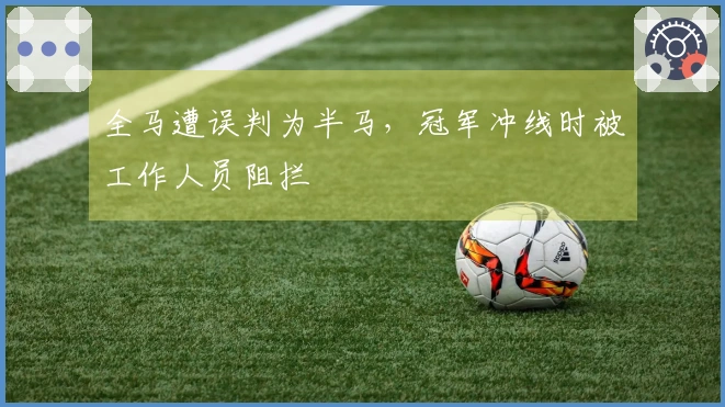 全马遭误判为半马，冠军冲线时被工作人员阻拦