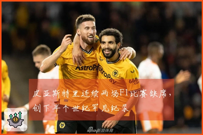 皮亚斯特里连续两场F1比赛缺席，创下半个世纪罕见纪录