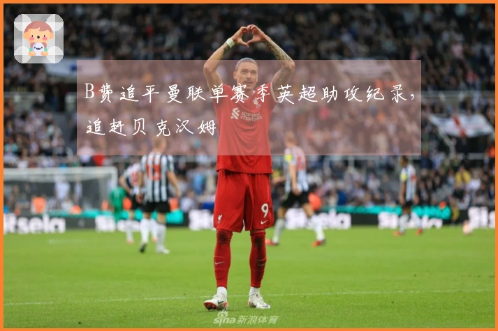 B费追平曼联单赛季英超助攻纪录，追赶贝克汉姆