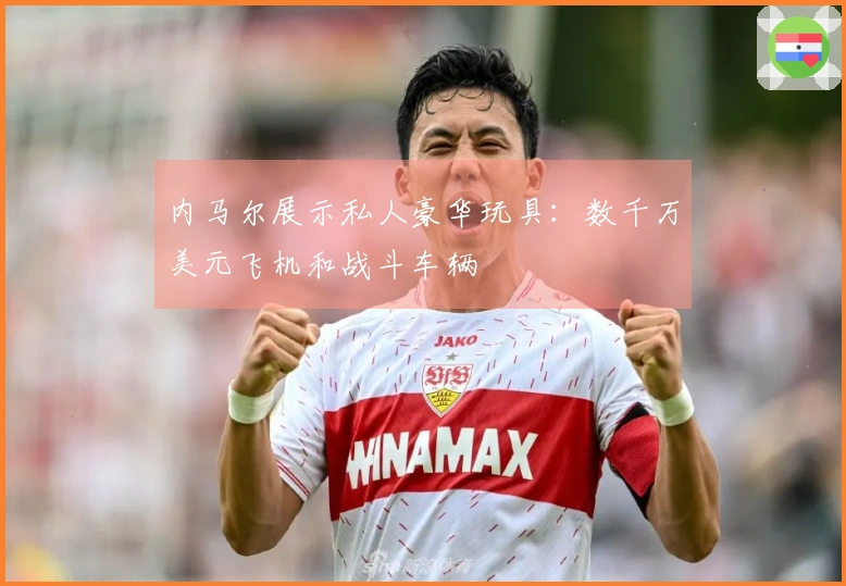 内马尔展示私人豪华玩具：数千万美元飞机和战斗车辆